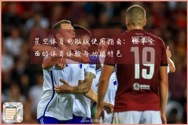 星空体育电脑版使用指南：畅享全面的体育体验与功能特色