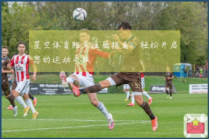 星空体育账号注册指南：轻松开启您的运动之旅