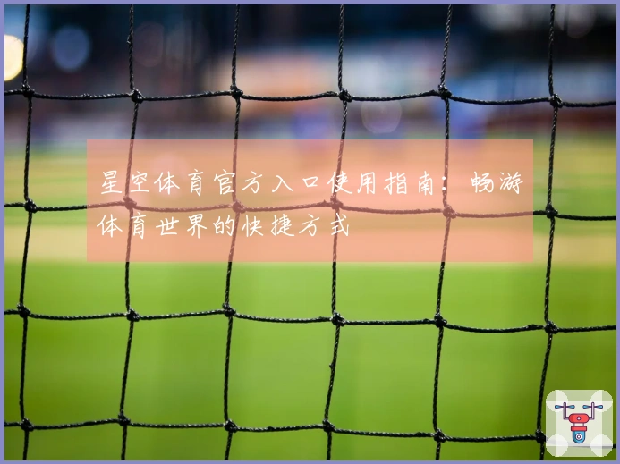 星空体育官方入口使用指南：畅游体育世界的快捷方式