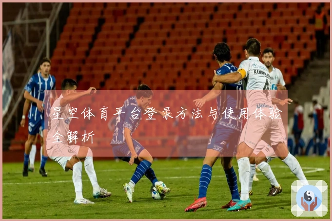 星空体育平台登录方法与使用体验全解析