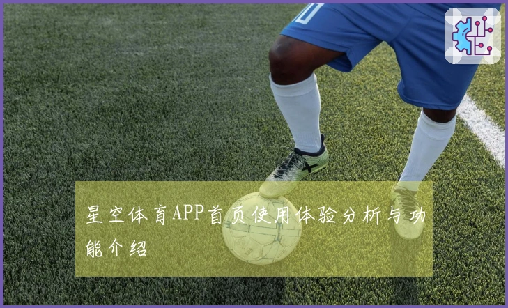 星空体育APP首页使用体验分析与功能介绍