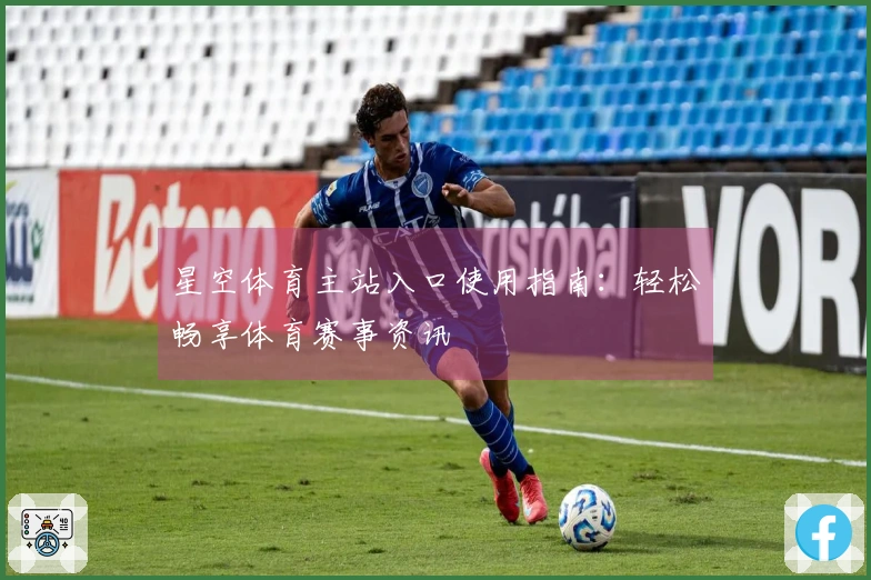 星空体育主站入口使用指南：轻松畅享体育赛事资讯